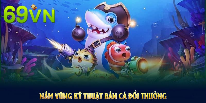 Nắm vững kỹ thuật bắn cá đổi thưởng chuẩn xác để thu về lợi nhuận